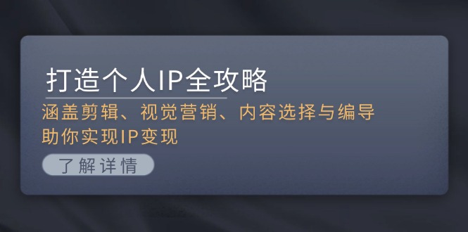 （13368期）打造个人IP全攻略：涵盖剪辑、视觉营销、内容选择与编导，助你实现IP变现-9527素材资源站