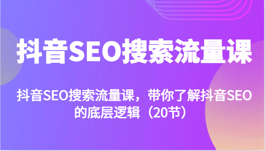 抖音SEO搜索流量课，带你了解抖音SEO的底层逻辑（20节）-9527素材资源站