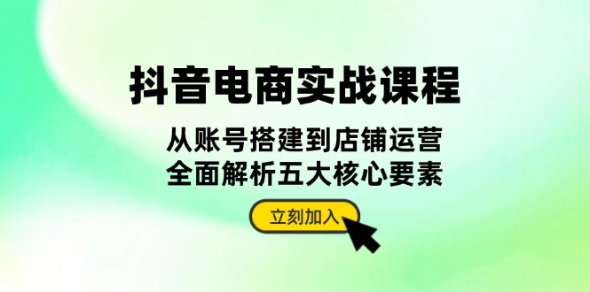 （13350期）抖音视频 电子商务实战演练课程内容：从账户构建到店铺管理，深度剖析五大核心因素-9527素材资源站