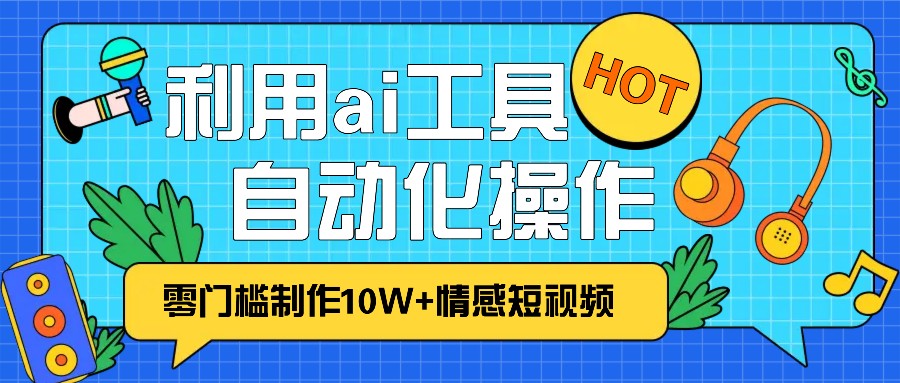 1分钟教你利用ai工具免费制作10W+情感视频,自动化批量操作,效率提升10倍！-9527素材资源站