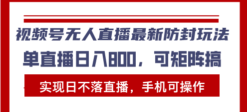 （13377期）视频号无人直播最新防封玩法，实现日不落直播，手机可操作，单直播日入…-9527素材资源站