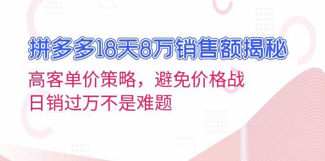 拼多多18天8万销售额揭秘：高客单价策略，避免价格战，日销过万不是难题-9527素材资源站