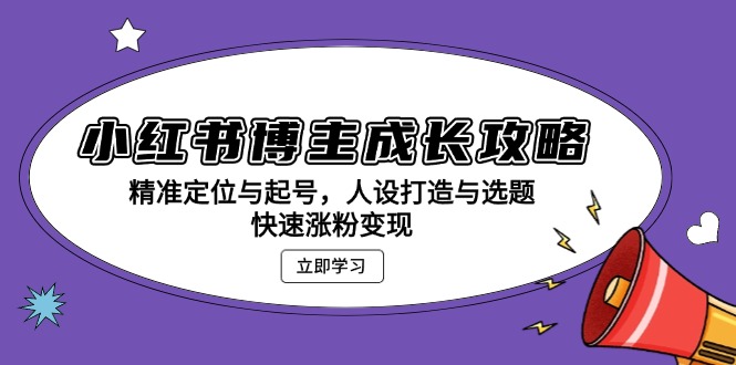 （13436期）小红书博主成长攻略：精准定位与起号，人设打造与选题，快速涨粉变现-9527素材资源站