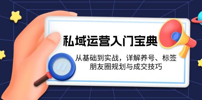 私域流量运营新手入门秘笈：从产品到实战演练，详细说明起号、标识、微信朋友圈规划和成交技巧-9527素材资源站