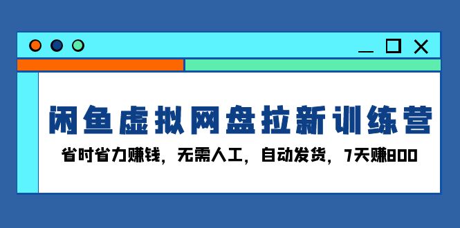 （13524期）闲鱼虚拟网盘拉新训练营：省时省力赚钱，无需人工，自动发货，7天赚800-9527素材资源站