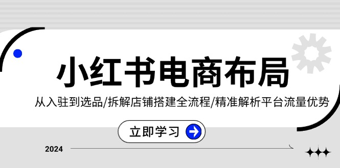（13513期）小红书电商布局：从入驻到选品/拆解店铺搭建全流程/精准解析平台流量优势-9527素材资源站