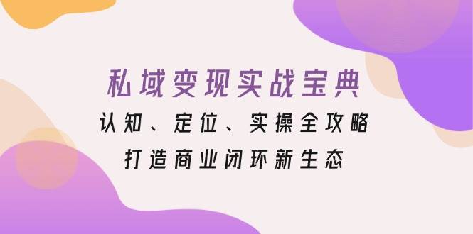 私域变现实战宝典：认知、定位、实操全攻略，打造商业闭环新生态-9527素材资源站