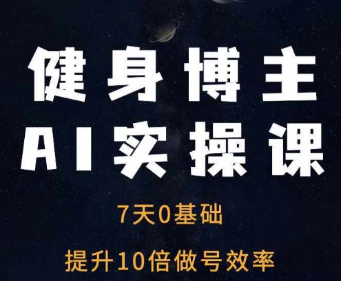 健身博主AI实操课——7天从0到1提升10倍做号效率-9527素材资源站