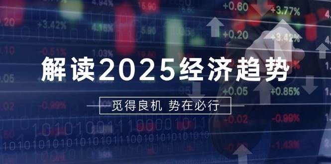 解读2025经济趋势、美股、A港股等资产前景判断，助您抢先布局未来投资-9527素材资源站