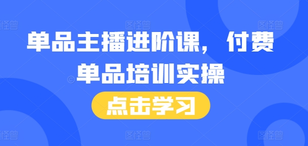 单品主播进阶课，付费单品培训实操，46节完整+话术本-9527素材资源站