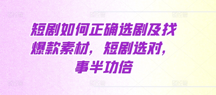 短剧如何正确选剧及找爆款素材，短剧选对，事半功倍-9527素材资源站