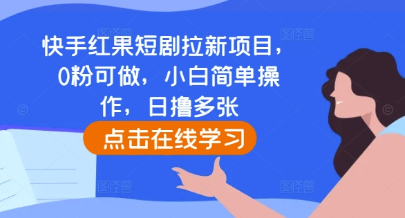 快手红果短剧拉新项目，0粉可做，小白简单操作，日撸多张-9527素材资源站
