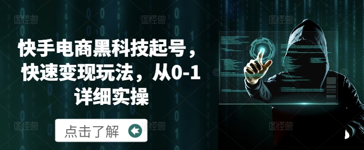 快手电商黑科技起号，快速变现玩法，从0-1详细实操-9527素材资源站