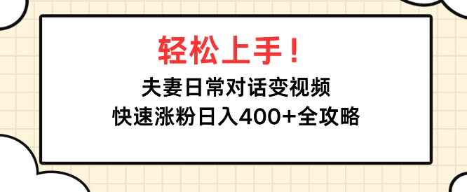 轻松上手，夫妻日常对话变视频，快速涨粉日入4张全攻略-9527素材资源站
