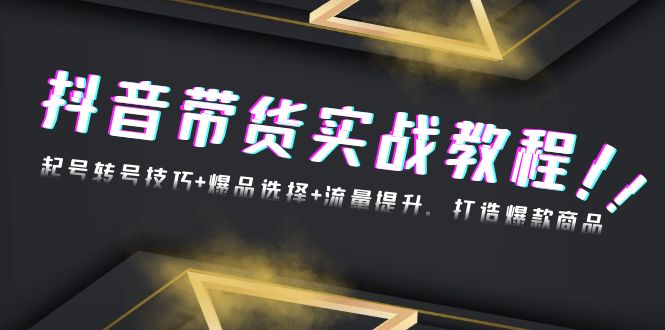 （13526期）抖音带货实战教程：起号转号技巧+爆品选择+流量提升，打造爆款商品-9527素材资源站