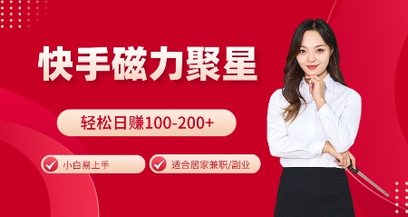 快手磁力聚星火爆全网，小白易上手，轻松日入100-200+，居家操作-更新玩法【揭秘】-9527素材资源站