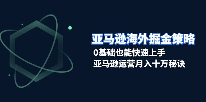 （13644期）亚马逊海外掘金策略，0基础也能快速上手，亚马逊运营月入十万秘诀-9527素材资源站
