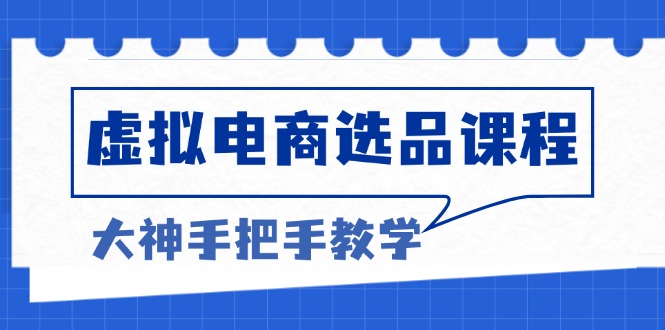 （13671期）虚拟电商选品课程：解决选品难题，突破产品客单天花板，打造高利润电商-9527素材资源站