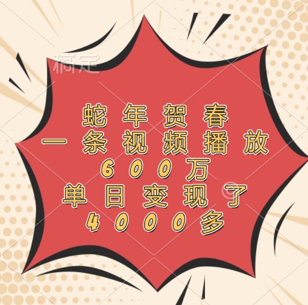 蛇年贺春，一条视频播放600万，单日变现了4000多-9527素材资源站