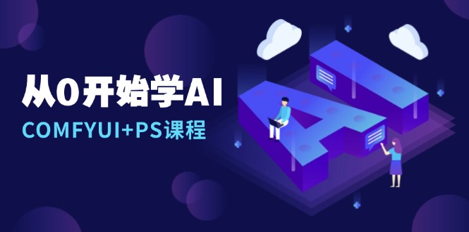 （13703期）从0开始学AI，COMFYUI+PS课程，安装详解/报错解决/图文创作/线稿控制/等等-9527素材资源站