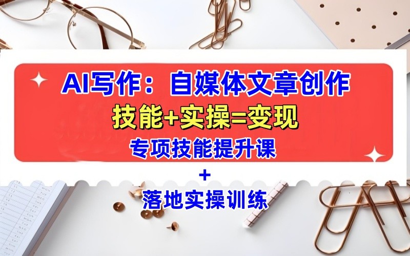 AI写作：自媒体文章创作全方位教学课，技能提升+实操训练-9527素材资源站
