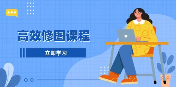 高效修图课程：教你后期处理图片，1分钟快修3分钟精修，提升修图效率-9527素材资源站