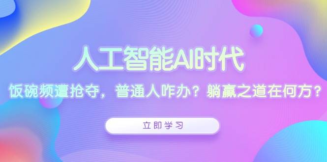 人工智能AI时代，饭碗频遭抢夺，普通人咋办？躺赢之道在何方？-9527素材资源站