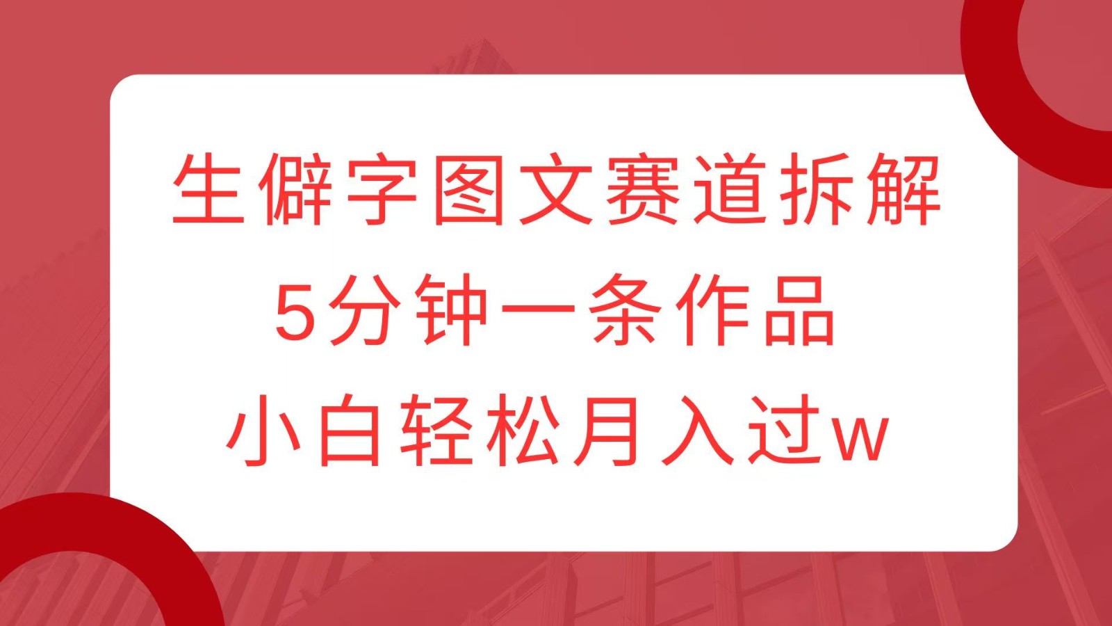 生僻字图文赛道拆解，5分钟一条作品，小白轻松月入过w-9527素材资源站