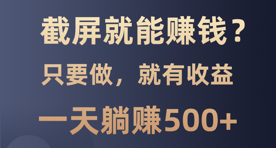 （13767期）截屏就能赚钱？0门槛，只要做，100%有收益的一个项目，一天躺赚500+-9527素材资源站