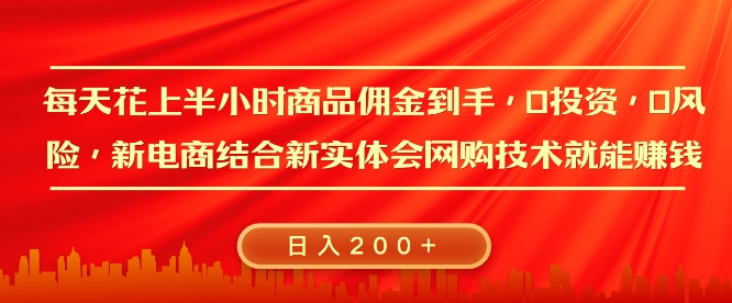 每天花上半小时商品佣金到手，0投资，0风险多管道收益，新电商结合实体学会网购技术就能挣，日入2张-9527素材资源站
