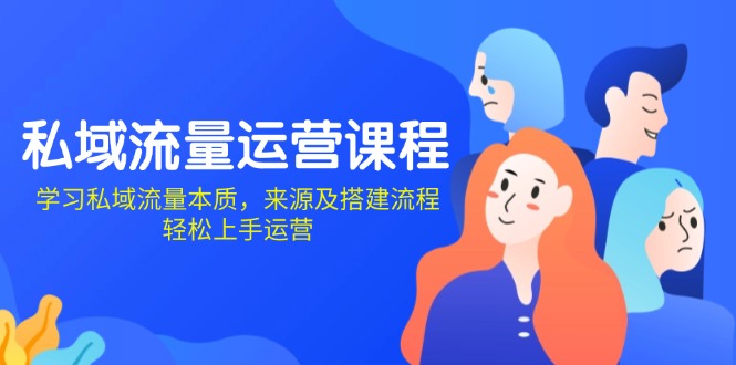 （13765期）私域流量运营课程：学习私域流量本质，来源及搭建流程，轻松上手运营-9527素材资源站