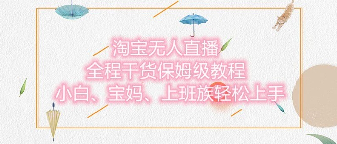 淘宝无人直播最新玩法，小白，宝妈，上班族轻松上手，保姆级教程，兼职副业的首选-9527素材资源站
