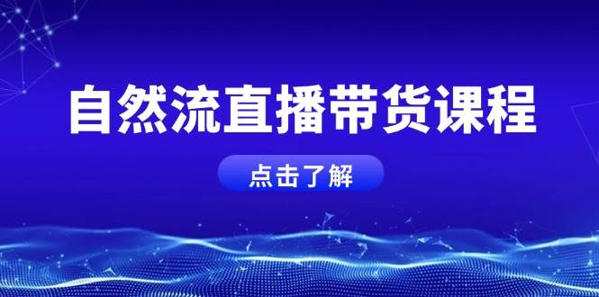 自然流直播带货课程，结合微付费起号，打造运营主播，提升个人能力-9527素材资源站