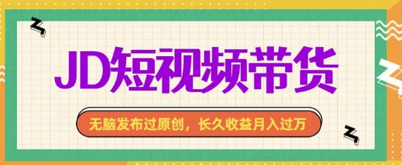 最新JD短视频带货， 无脑发布过原创，长久收益月入过万，有手就行！-9527素材资源站