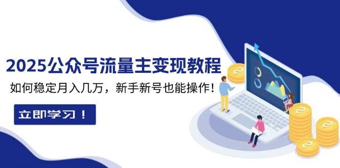 （13853期）2025众公号流量主变现教程：如何稳定月入几万，新手新号也能操作-9527素材资源站