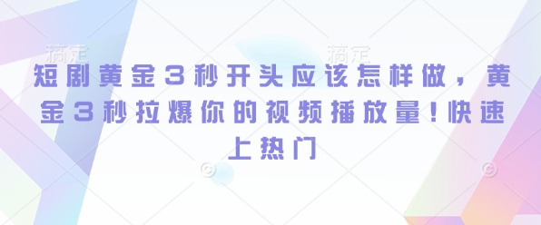 短剧黄金3秒开头应该怎样做，黄金3秒拉爆你的视频播放量，快速上热门-9527素材资源站