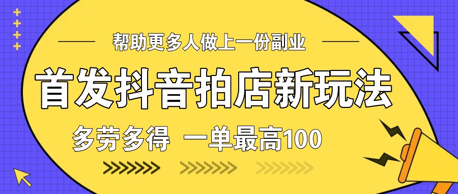 首发抖音拍店新玩法，多劳多得 一单最高100-9527素材资源站