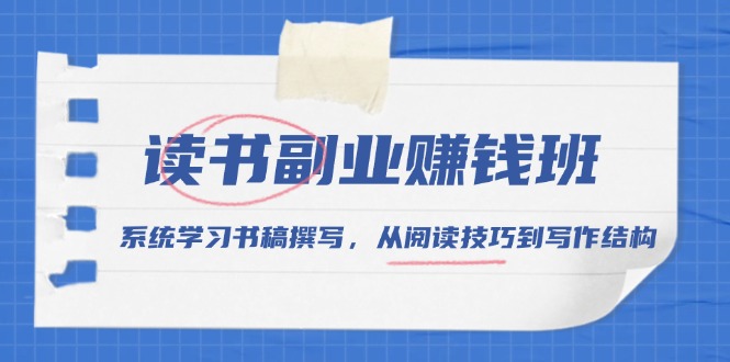 （13829期）读书副业赚钱班，系统学习书稿撰写，从阅读技巧到写作结构-9527素材资源站