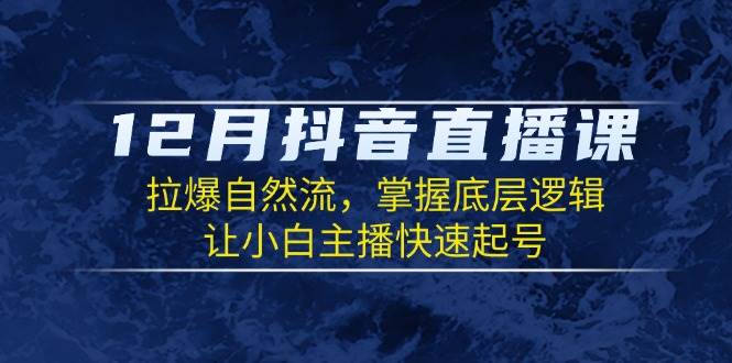 12月抖音直播课：拉爆自然流，掌握底层逻辑，让小白主播快速起号-9527素材资源站