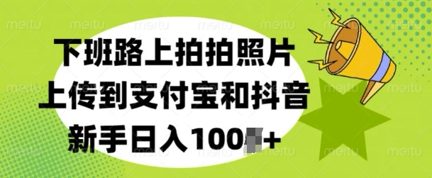 下班路上拍拍照片，上传到支付宝和抖音，新手日入100+-9527素材资源站