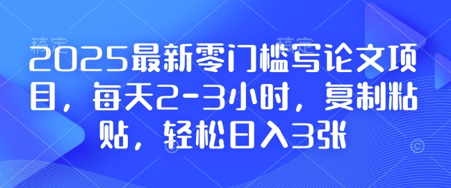 2025最新零门槛写论文项目，每天2-3小时，复制粘贴，轻松日入3张，附详细资料教程【揭秘】-9527素材资源站