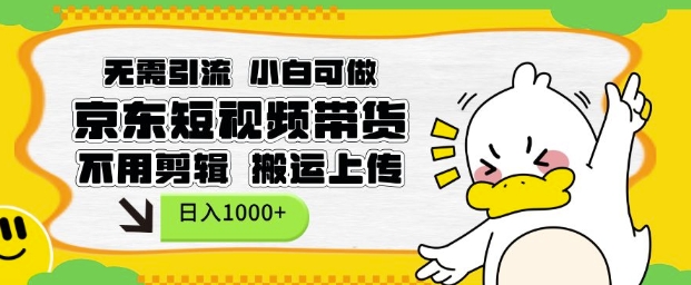 无需引流，小白可做，京东短现频带货，不用剪辑，搬运上传，日入1k【揭秘】-9527素材资源站