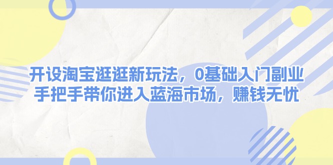 （13870期）开设淘宝逛逛新玩法，0基础入门副业，手把手带你进入蓝海市场，赚钱无忧-9527素材资源站