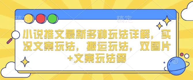 小说推文最新多种玩法详解，实况文案玩法，搬运玩法，双图片+文案玩法等-9527素材资源站