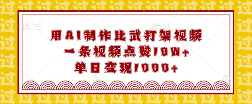 用AI制作比武打架视频，一条视频点赞10W+，单日变现1k【揭秘】-9527素材资源站