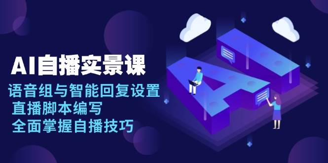 AI自播实景课：语音组与智能回复设置, 直播脚本编写, 全面掌握自播技巧-9527素材资源站