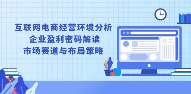 互联网电商经营环境分析, 企业盈利密码解读, 市场赛道与布局策略-9527素材资源站