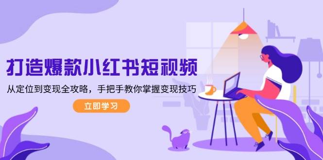 打造爆款小红书短视频，从定位到变现全攻略，手把手教你掌握变现技巧-9527素材资源站