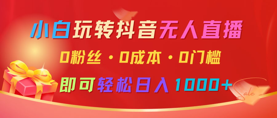 小白玩转抖音无人直播，0粉丝、0成本、0门槛，轻松日入1000+-9527素材资源站