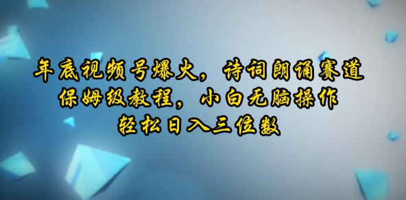 年底视频号爆火，诗词朗诵赛道，保姆级教程，小白无脑操作，轻松日入三位数-9527素材资源站